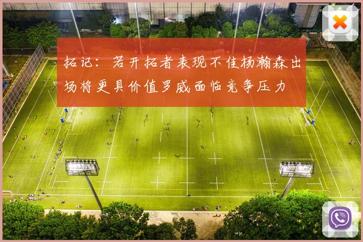 拓记：若开拓者表现不佳杨瀚森出场将更具价值罗威面临竞争压力
