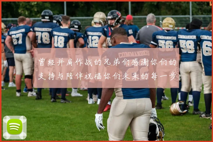 曾经并肩作战的兄弟们感谢你们的支持与陪伴祝福你们未来的每一步