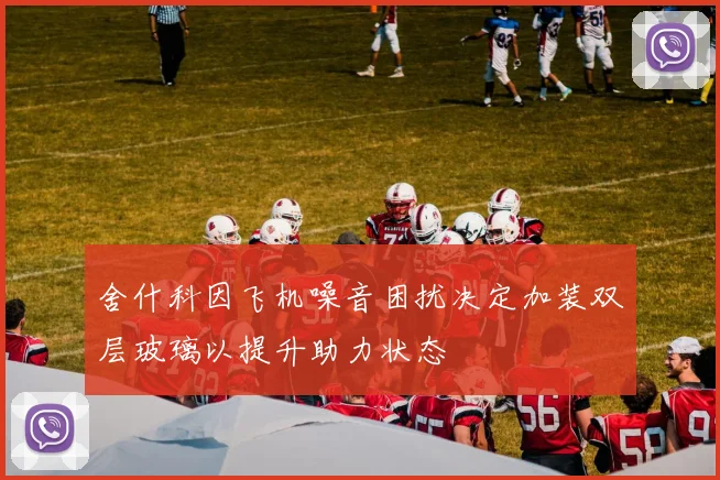 舍什科因飞机噪音困扰决定加装双层玻璃以提升助力状态