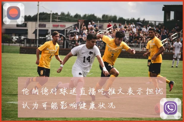 伦纳德对球迷直播吃推文表示担忧认为可能影响健康状况