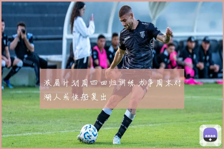 浓眉计划周四回归训练力争周末对湖人或快船复出