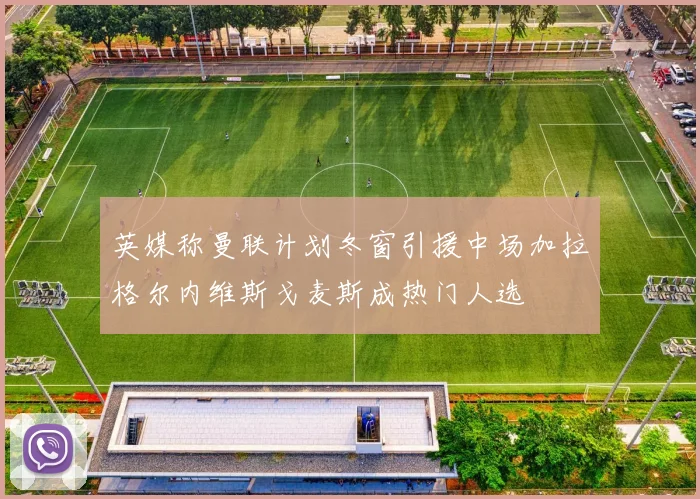 英媒称曼联计划冬窗引援中场加拉格尔内维斯戈麦斯成热门人选