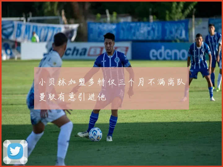 小贝林加盟多特仅三个月不满离队曼联有意引进他