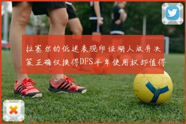 拉塞尔的低迷表现印证湖人放弃决策正确仅换得DFS半年使用权却值得深思