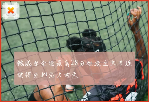 鲍威尔全场最高28分难救主末节连续得分却无力回天