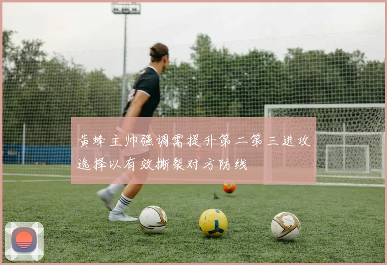 黄蜂主帅强调需提升第二第三进攻选择以有效撕裂对方防线