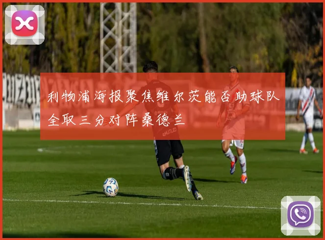 利物浦海报聚焦维尔茨能否助球队全取三分对阵桑德兰