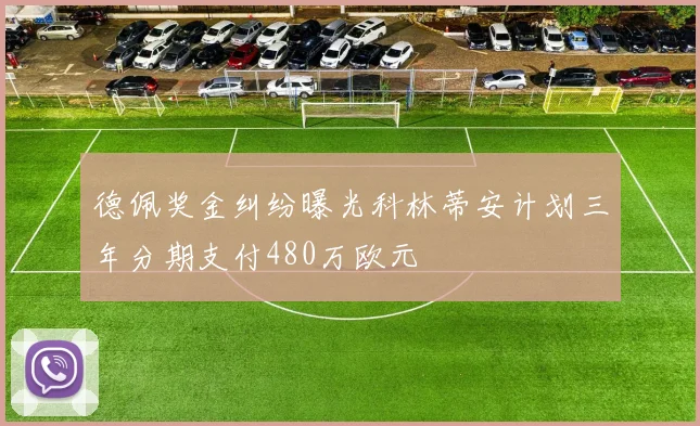 德佩奖金纠纷曝光科林蒂安计划三年分期支付480万欧元